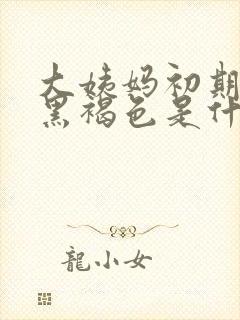 大姨妈初期血是黑褐色是什么原因