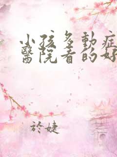 小孩多动症哪个医院看的好