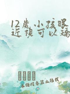 12岁小孩眼睛近视可以矫正吗