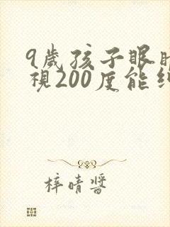 9岁孩子眼睛近视200度能纠正过来吗?