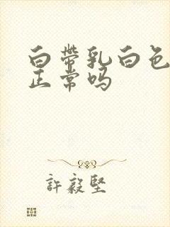 白带乳白色粘稠正常吗