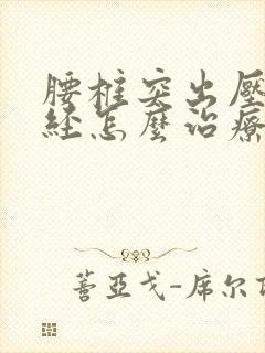 腰椎突出压迫神经怎么治疗好