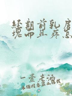 经期前乳房有硬块而且疼怎么办