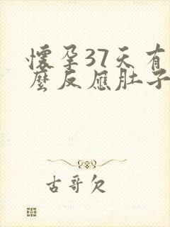 怀孕37天有什么反应肚子有什么变化