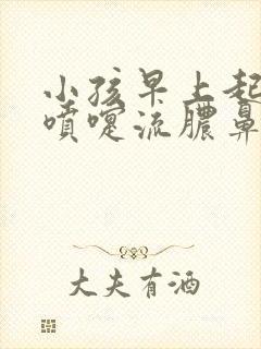 小孩早上起来打喷嚏流脓鼻涕是怎么回事