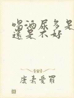 喝酒尿多是肾好还是不好