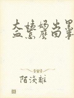 大姨妈出黑色的血怎么回事