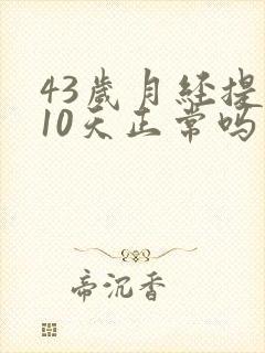 43岁月经提前10天正常吗