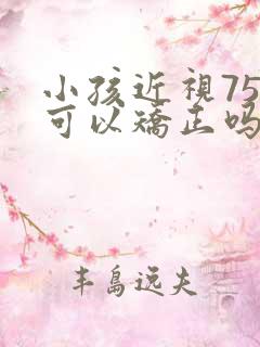 小孩近视75度可以矫正吗