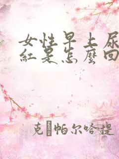 女性早上尿液发红是怎么回事