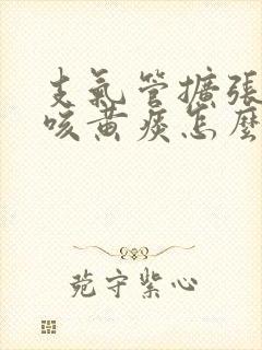 支气管扩张长期咳黄痰怎么办