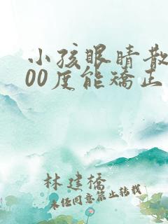 小孩眼睛散光200度能矫正过来吗