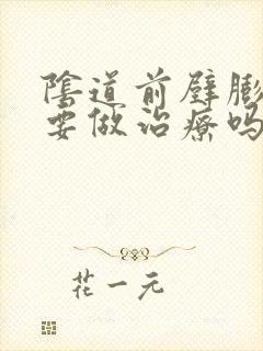 阴道前壁膨出需要做治疗吗