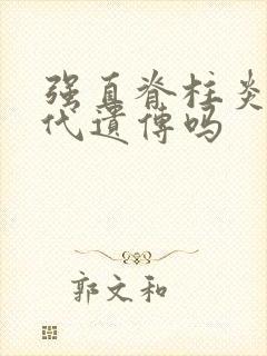 强直脊柱炎会隔代遗传吗