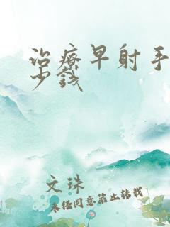 治疗早射手术多少钱