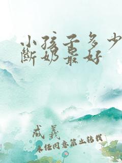 小孩子多少个月断奶最好