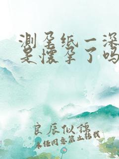 测孕纸一深一浅是怀孕了吗