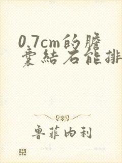 0.7cm的胆囊结石能排出来吗