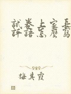 试卷上家长签字评语怎么写