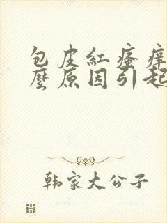 包皮红瘙痒是什么原因引起的