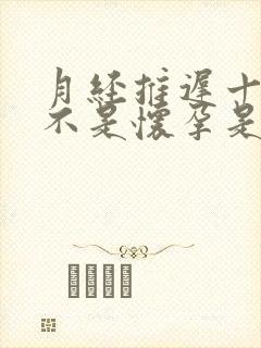 月经推迟十天了不是怀孕是什么原因