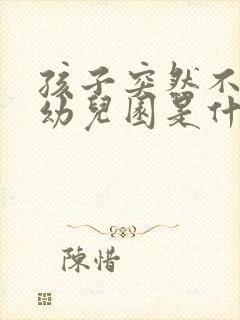 孩子突然不爱去幼儿园是什么原因呀?