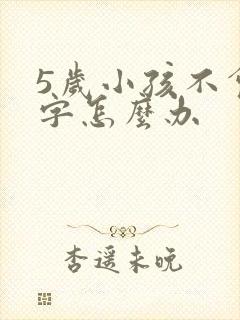 5岁小孩不会写字怎么办