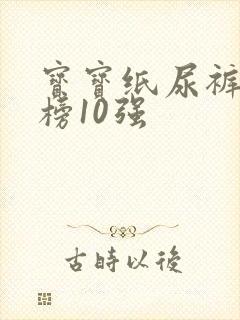 宝宝纸尿裤排行榜10强