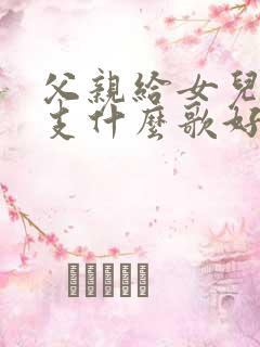 父亲给女儿唱一支什么歌好