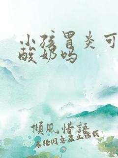 小孩胃炎可以喝酸奶吗