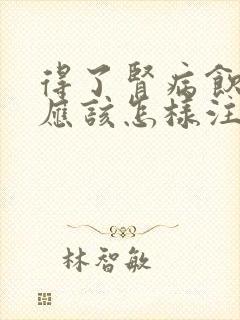 得了肾病饮食上应该怎样注意