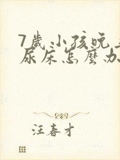 7岁小孩晚上还尿床怎么办?