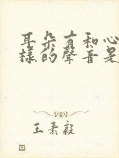 耳朵有和心跳一样的声音是怎么回事