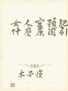 女人宫颈肥大是什么原因引起的