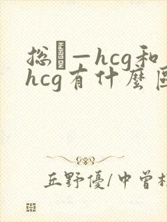 总β—hcg和hcg有什么区别