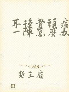 耳后骨头痛一阵一阵怎么办