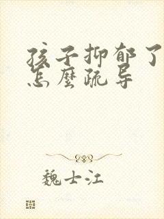 孩子抑郁了家长怎么疏导