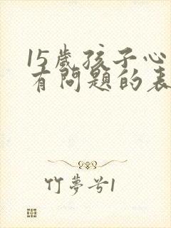 15岁孩子心理有问题的表现