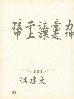 孩子注意力不集中上课走神怎么办