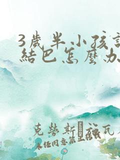 3岁半小孩说话结巴怎么办