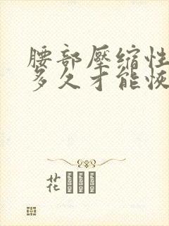 腰部压缩性骨折多久才能恢复