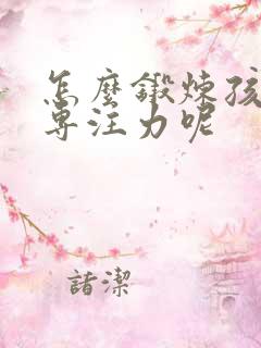 怎么锻炼孩子的专注力呢