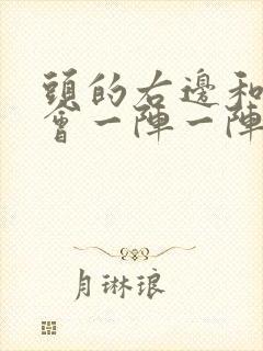 头的右边和耳朵会一阵一阵的痛