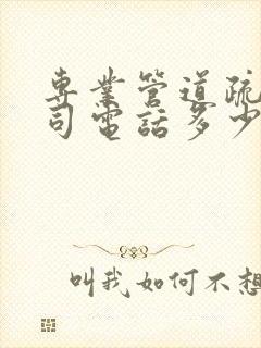 专业管道疏通公司电话多少