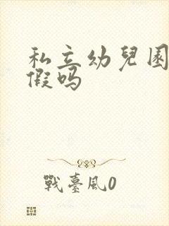 私立幼儿园放暑假吗