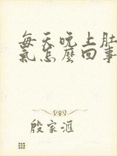 每天晚上肚子胀气怎么回事啊