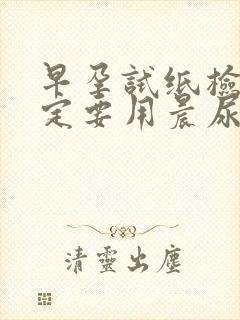 早孕试纸检查一定要用晨尿吗?