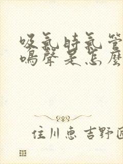 吸气时气管有喘鸣声是怎么回事