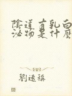 阴道有乳白色分泌物是什么