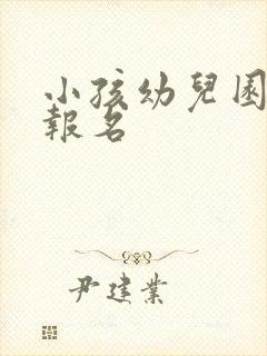 小孩幼儿园怎么报名